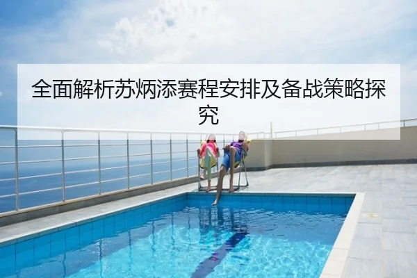 全面解析苏炳添赛程安排及备战策略探究