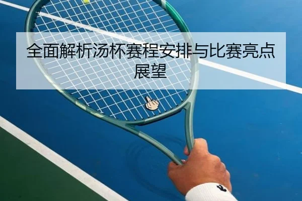 全面解析汤杯赛程安排与比赛亮点展望