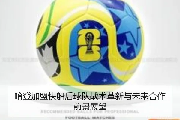 哈登加盟快船后球队战术革新与未来合作前景展望