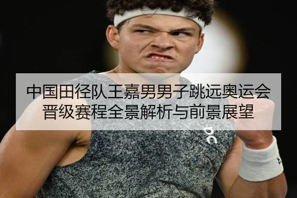 中国田径队王嘉男男子跳远奥运会晋级赛程全景解析与前景展望